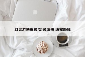 幻灵游侠练级/幻灵游侠 练宠路线