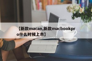 【新款macan,新款macbookpro什么时候上市】