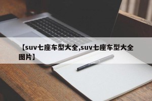 【suv七座车型大全,suv七座车型大全图片】