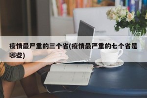 疫情最严重的三个省(疫情最严重的七个省是哪些)
