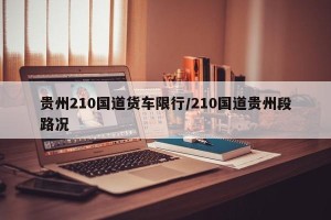贵州210国道货车限行/210国道贵州段路况