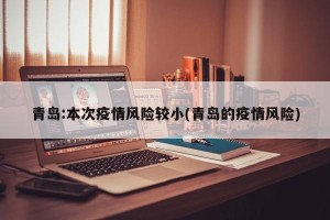 青岛:本次疫情风险较小(青岛的疫情风险)