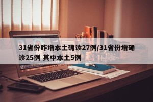 31省份昨增本土确诊27例/31省份增确诊25例 其中本土5例