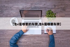 【鲁e是哪里的车牌,鲁k是哪里车牌】