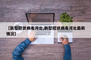 【新型冠状病毒河北,新型冠状病毒河北最新情况】