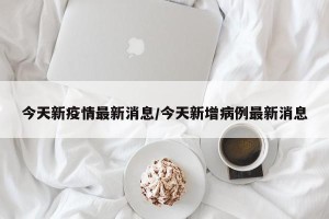 今天新疫情最新消息/今天新增病例最新消息