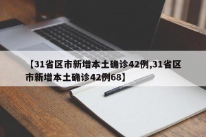【31省区市新增本土确诊42例,31省区市新增本土确诊42例68】