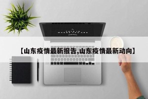 【山东疫情最新报告,山东疫情最新动向】