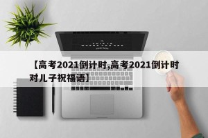 【高考2021倒计时,高考2021倒计时对儿子祝福语】