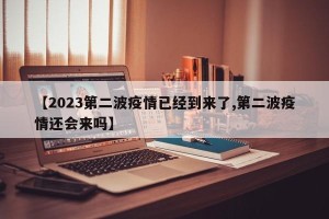 【2023第二波疫情已经到来了,第二波疫情还会来吗】