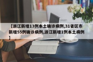 【浙江新增13例本土确诊病例,31省区市新增55例确诊病例,浙江新增1例本土病例】