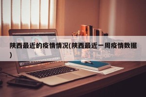 陕西最近的疫情情况(陕西最近一周疫情数据)