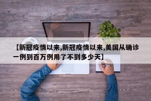 【新冠疫情以来,新冠疫情以来,美国从确诊一例到百万例用了不到多少天】