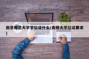 南京师范大学学位证什么(南师大学位证要求)