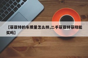 【菲亚特的车质量怎么样,二手菲亚特菲翔能买吗】