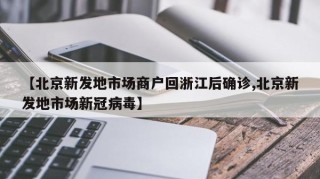 【北京新发地市场商户回浙江后确诊,北京新发地市场新冠病毒】