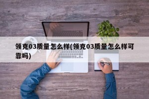 领克03质量怎么样(领克03质量怎么样可靠吗)