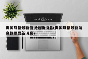 美国疫情最新情况最新消息(美国疫情最新消息数据最新消息)
