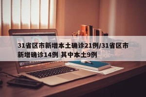 31省区市新增本土确诊21例/31省区市新增确诊14例 其中本土9例
