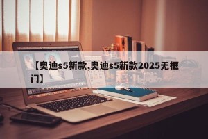 【奥迪s5新款,奥迪s5新款2025无框门】