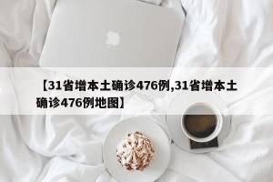 【31省增本土确诊476例,31省增本土确诊476例地图】
