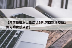 【河南新增本土无症状5例,河南新增疫情1例无症状感染者】