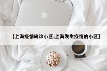 【上海疫情确诊小区,上海发生疫情的小区】