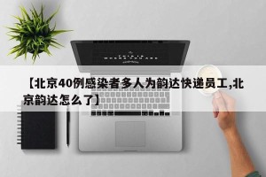 【北京40例感染者多人为韵达快递员工,北京韵达怎么了】