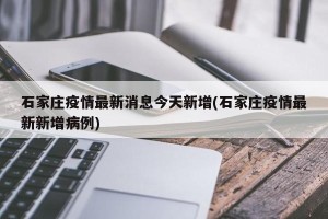石家庄疫情最新消息今天新增(石家庄疫情最新新增病例)