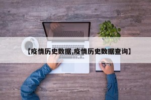 【疫情历史数据,疫情历史数据查询】