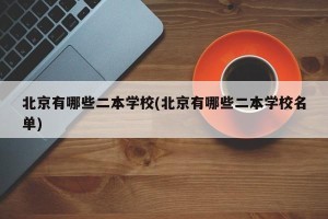 北京有哪些二本学校(北京有哪些二本学校名单)