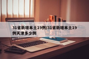 31省新增本土19例/31省新增本土19例天津多少例