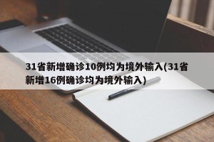 31省新增确诊10例均为境外输入(31省新增16例确诊均为境外输入)