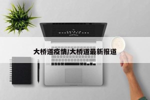 大桥道疫情/大桥道最新报道