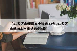 【31省区市新增本土确诊13例,31省区市新增本土确诊病例4例】