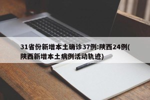 31省份新增本土确诊37例:陕西24例(陕西新增本土病例活动轨迹)