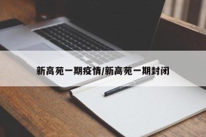 新高苑一期疫情/新高苑一期封闭
