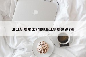 浙江新增本土74例/浙江新增确诊7例