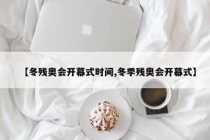 【冬残奥会开幕式时间,冬季残奥会开幕式】