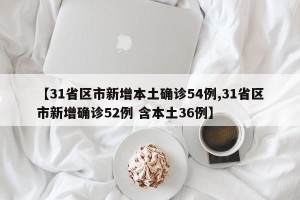 【31省区市新增本土确诊54例,31省区市新增确诊52例 含本土36例】