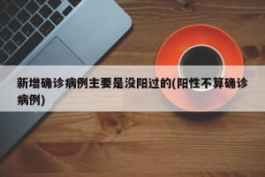 新增确诊病例主要是没阳过的(阳性不算确诊病例)