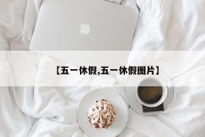 【五一休假,五一休假图片】