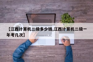 【江西计算机二级多少钱,江西计算机二级一年考几次】