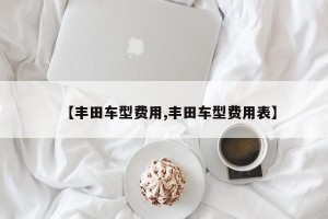 【丰田车型费用,丰田车型费用表】