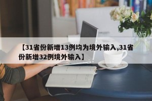 【31省份新增13例均为境外输入,31省份新增32例境外输入】