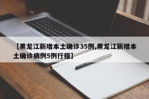【黑龙江新增本土确诊35例,黑龙江新增本土确诊病例5例行程】