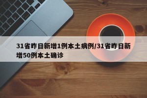 31省昨日新增1例本土病例/31省昨日新增50例本土确诊