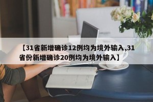 【31省新增确诊12例均为境外输入,31省份新增确诊20例均为境外输入】