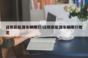 日照新能源车辆限行/日照新能源车辆限行规定