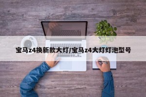 宝马z4换新款大灯/宝马z4大灯灯泡型号